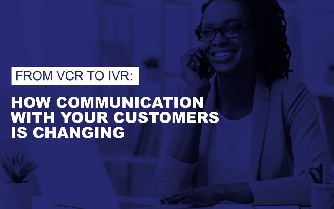 From VCR to IVR: How Communication with Your Customers is Changing